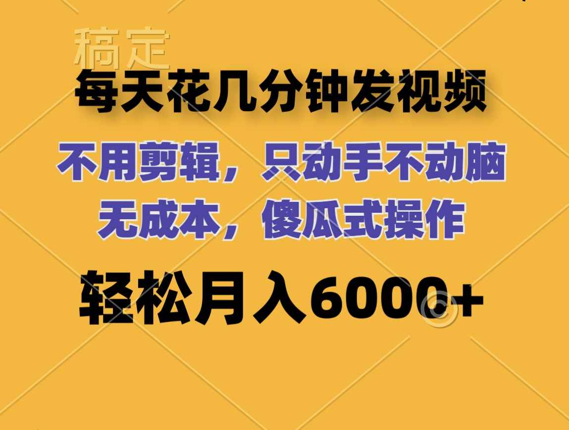 （12119期）每天花几分钟发视频 无需剪辑 动手不动脑 无成本 傻瓜式操作 轻松月入6…-咩咩网络