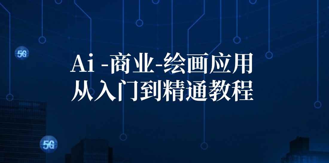 （12114期）Ai-商业 绘画-应用从入门到精通教程：Ai绘画/设计/摄影/电商/建筑-咩咩网络
