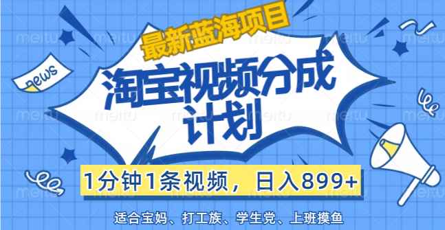 （12101期）【最新蓝海项目】淘宝视频分成计划，1分钟1条视频，日入899+，有手就行-咩咩网络