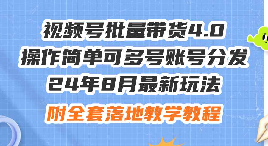 （12093期）24年8月最新玩法视频号批量带货4.0，操作简单可多号账号分发，附全套落…-咩咩网络