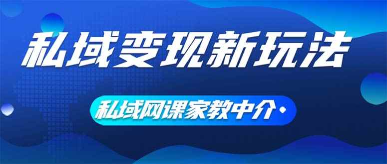 （12089期）私域变现新玩法，网课家教中介，只做渠道和流量，让大学生给你打工、0…-咩咩网络