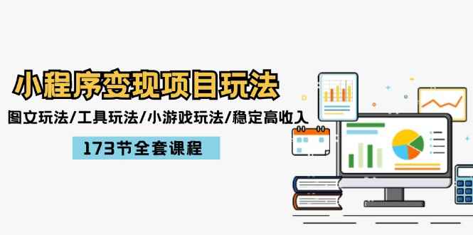 （12075期）小程序变现项目玩法：图文玩法/工具玩法/小游戏玩法/稳定高收入/173节课程-咩咩网络
