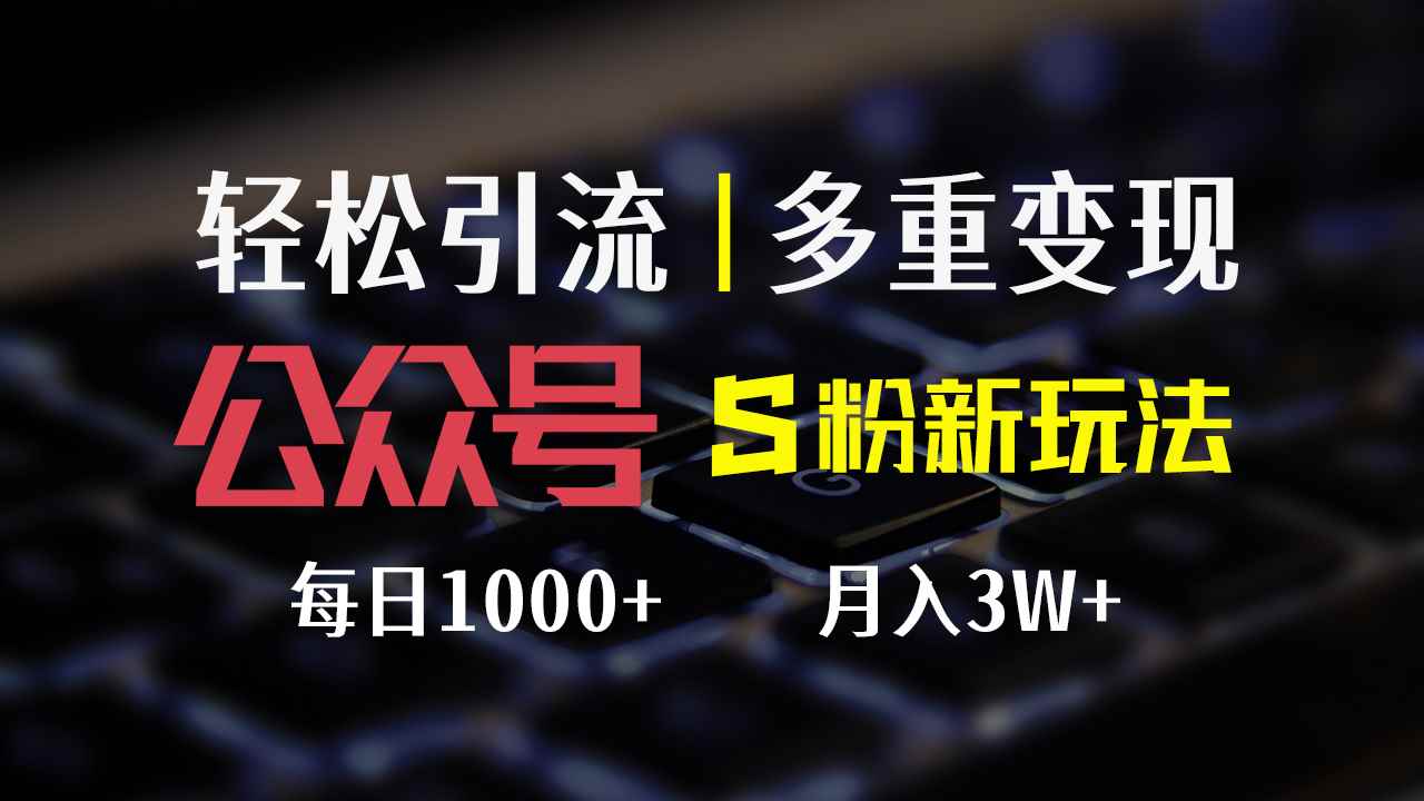 （12073期）公众号S粉新玩法，简单操作、多重变现，每日收益1000+-咩咩网络