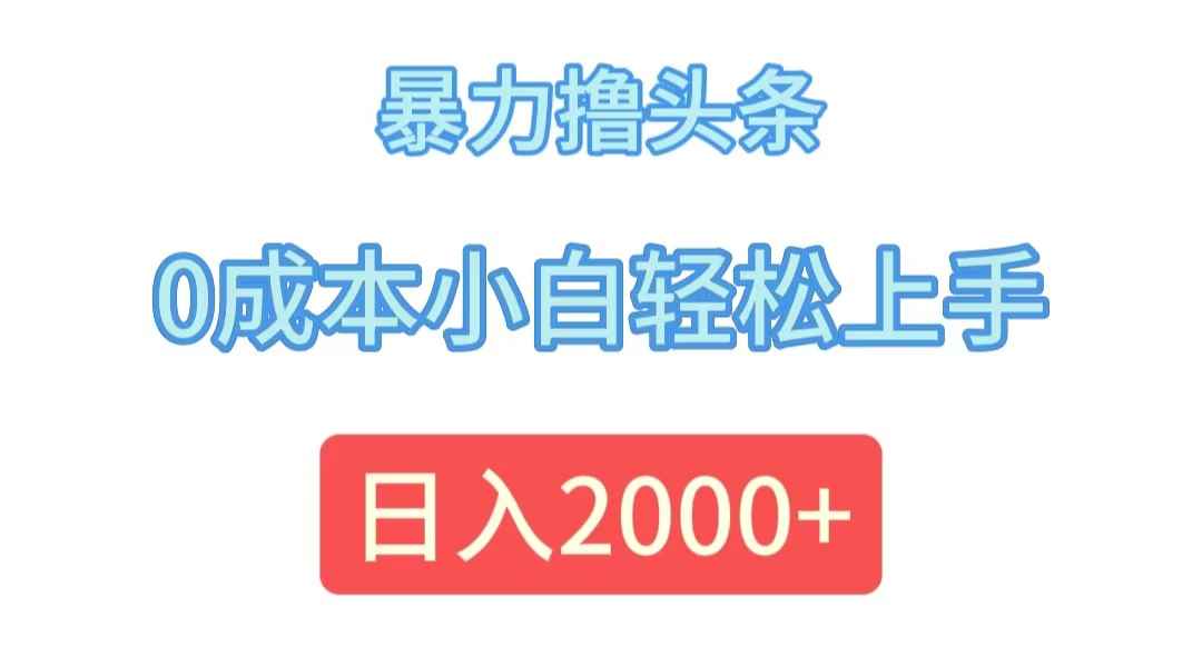 （12068期）暴力撸头条，0成本小白轻松上手，日入2000+-咩咩网络