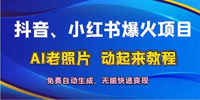 （12065期）抖音、小红书爆火项目：AI老照片动起来教程，免费自动生成，无脑快速变…-咩咩网络