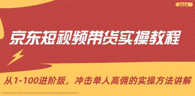 （12061期）京东短视频带货实操教程，从1-100进阶版，冲击单人高佣的实操方法讲解-咩咩网络