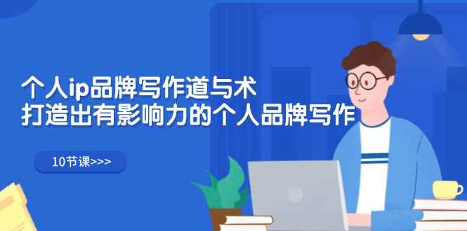 （12060期）个人ip品牌写作道与术，打造出有影响力的个人品牌写作（10节课）-咩咩网络