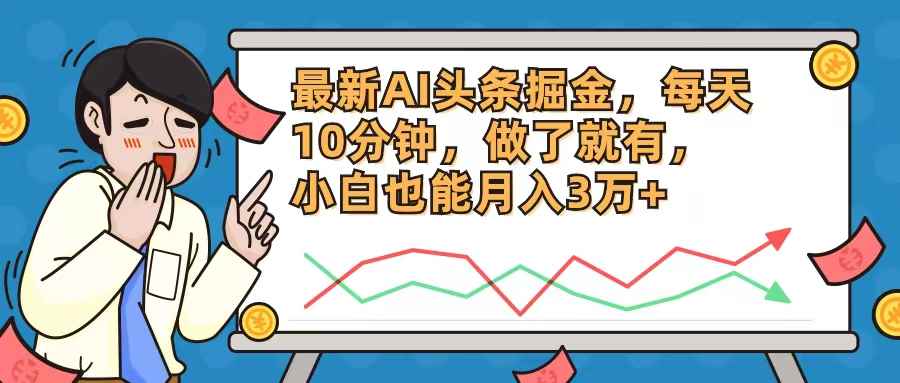 （12021期）最新AI头条掘金，每天10分钟，做了就有，小白也能月入3万+-咩咩网络