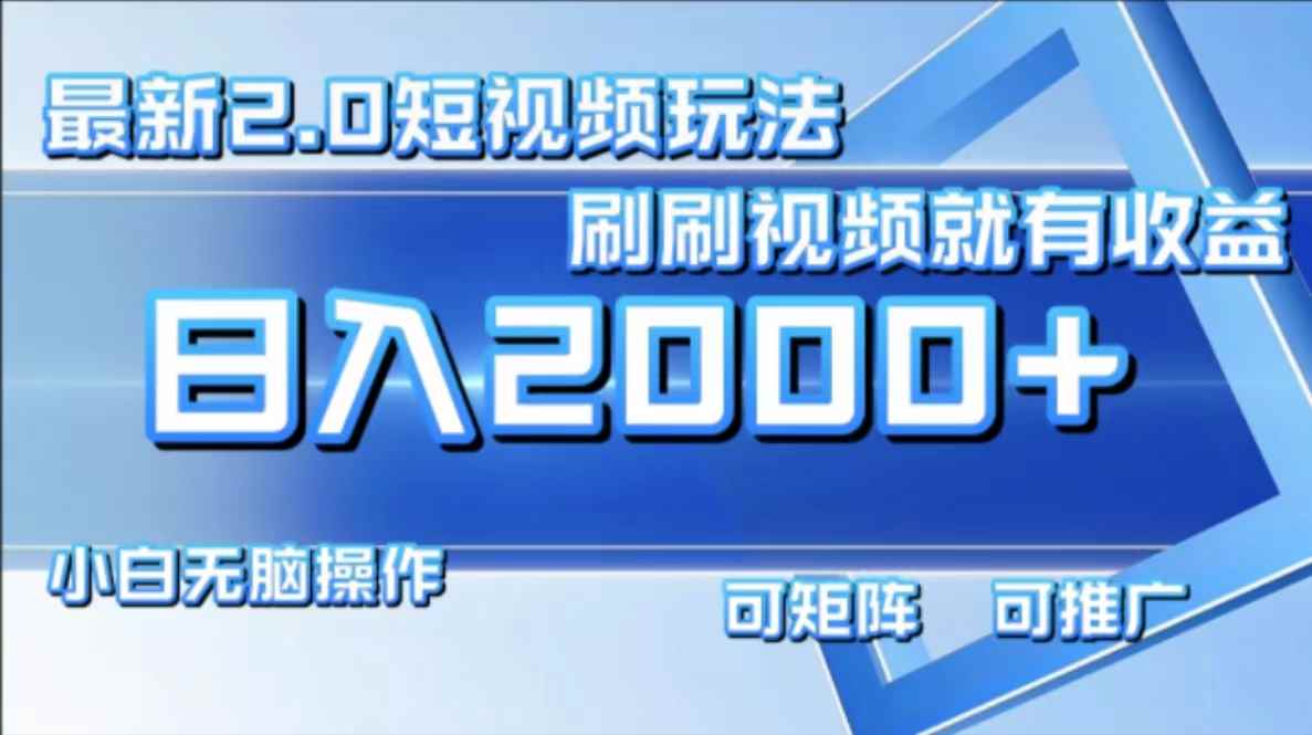 （12011期）最新短视频2.0玩法，刷刷视频就有收益.小白无脑操作，日入2000+-咩咩网络