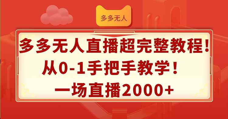 （12008期）多多无人直播超完整教程!从0-1手把手教学！一场直播2000+-咩咩网络
