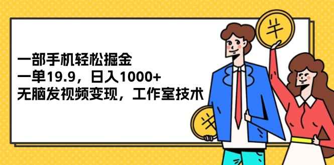 （12007期）一部手机轻松掘金，一单19.9，日入1000+,无脑发视频变现，工作室技术-咩咩网络