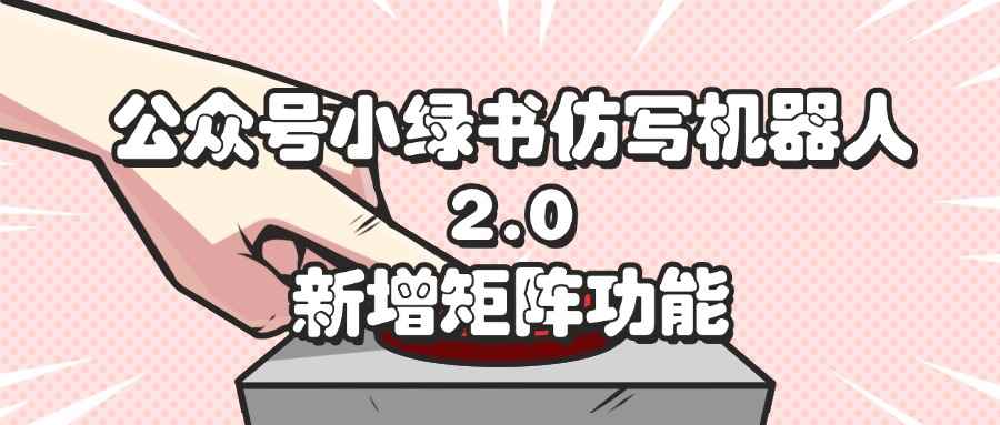 （12002期）公众号小绿书仿写机器人2.0，新增矩阵功能-咩咩网络