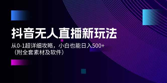 （12000期）抖音无人直播新玩法，从0-1超详细攻略，小白也能日入500+（附全套素材…-咩咩网络