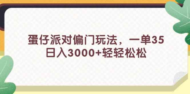 （11995期）蛋仔派对偏门玩法，一单35，日入3000+轻轻松松-咩咩网络