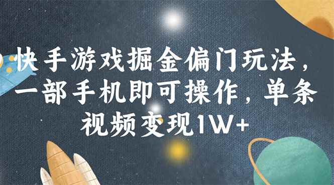 （11994期）快手游戏掘金偏门玩法，一部手机即可操作，单条视频变现1W+-咩咩网络