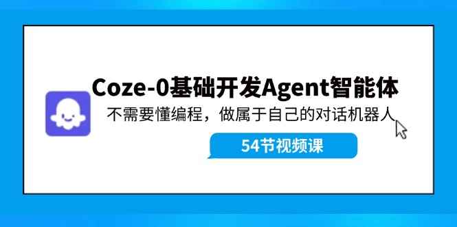 （11990期）Coze-0基础开发 Agent智能体教程：不需要懂编程，做属于自己的对话机器人-咩咩网络