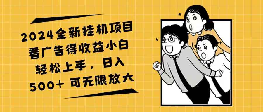 （11986期）2024全新挂机项目看广告得收益小白轻松上手，日入500+ 可无限放大-咩咩网络