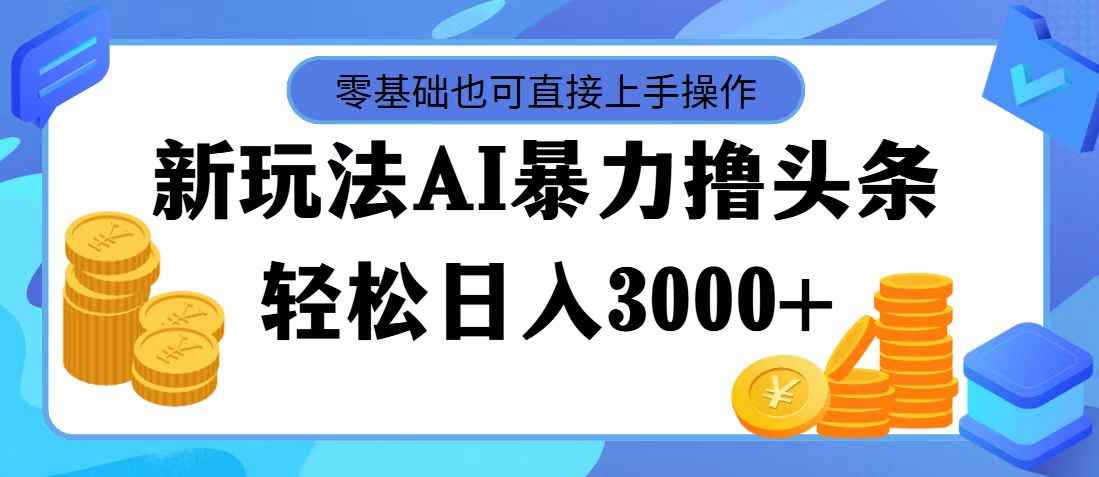 （11981期）最新玩法AI暴力撸头条，零基础也可轻松日入3000+，当天起号，第二天见…-咩咩网络