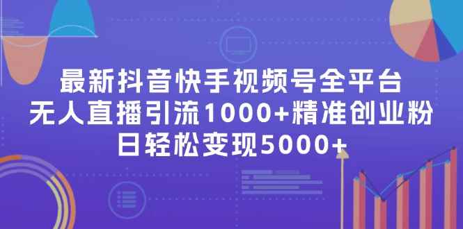 （11970期）最新抖音快手视频号全平台无人直播引流1000+精准创业粉，日轻松变现5000+-咩咩网络