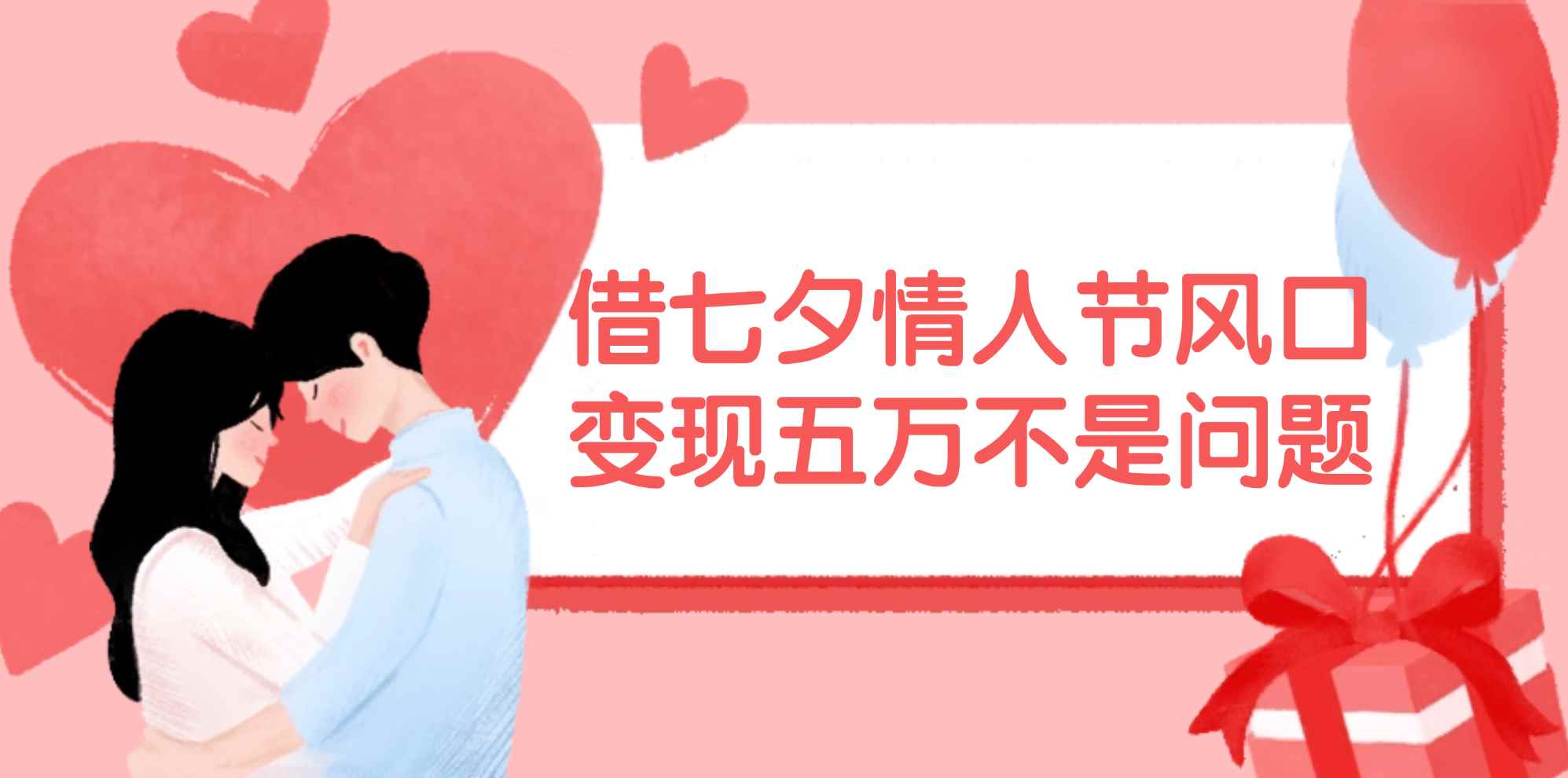 （11966期）借七夕情人节风口,变现五万不是问题，错过再等一年！-咩咩网络