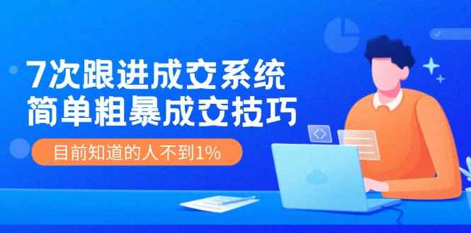 （11964期）7次 跟进 成交系统：简单粗暴成交技巧，目前知道的人不到1%-咩咩网络