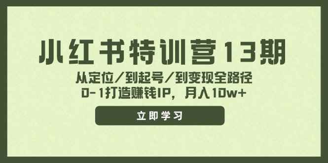 （11963期）小红书特训营13期，从定位/到起号/到变现全路径，0-1打造赚钱IP，月入10w+-咩咩网络