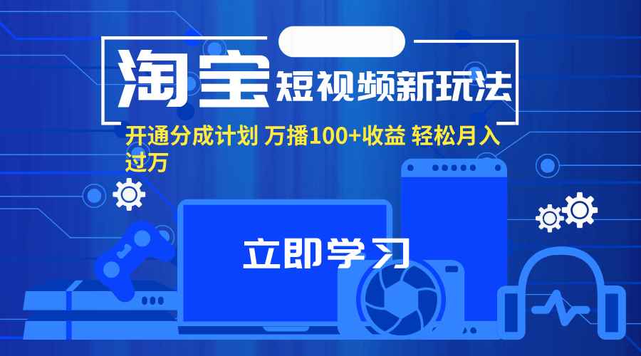 （11948期）淘宝短视频新玩法，开通分成计划，万播100+收益，轻松月入过万。-咩咩网络