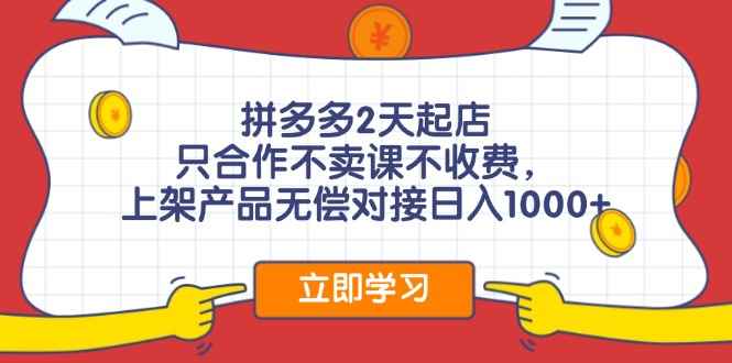 （11939期）拼多多2天起店，只合作不卖课不收费，上架产品无偿对接日入1000+-咩咩网络