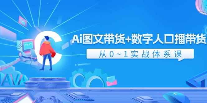 （11935期）Ai 图文带货+数字人口播带货，从0~1实战体系课（43节）-咩咩网络