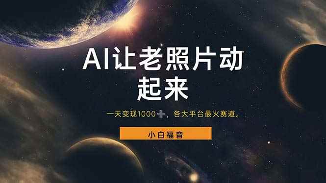 （11926期）让老照片动起来，一天变现1000+，各平台最火赛道，看完就会-咩咩网络