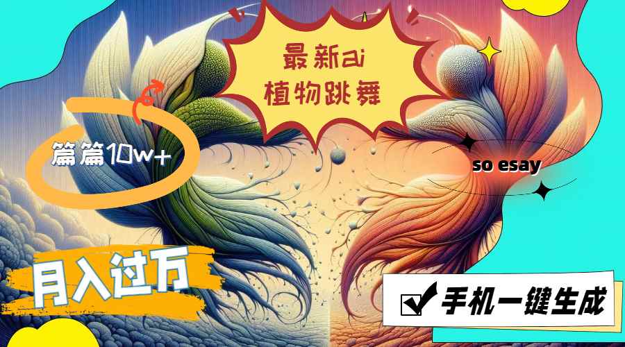 （11925期）最新ai植物跳舞，篇篇10w+，手机一键生成，月入过万-咩咩网络