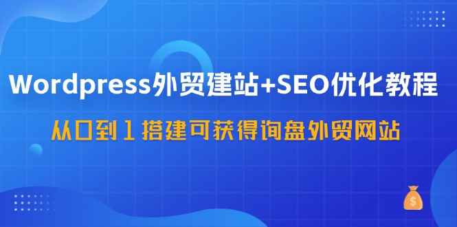 （11911期）WordPress-外贸建站+SEO优化教程：从0到1搭建可获得询盘外贸网站-57节课-咩咩网络