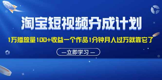 （11908期）淘宝短视频分成计划1万播放量100+收益一个作品1分钟月入过万就靠它了-咩咩网络
