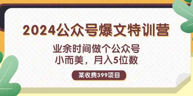 （11893期）某收费399元-2024公众号爆文特训营：业余时间做个公众号 小而美 月入5位数-咩咩网络