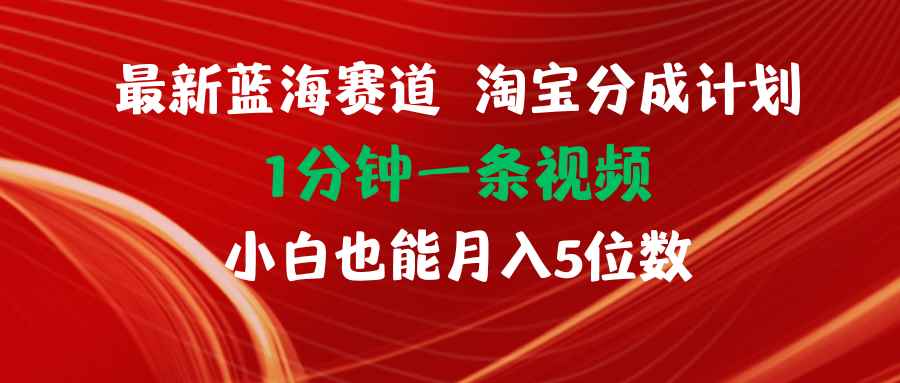 （11882期）最新蓝海项目淘宝分成计划1分钟1条视频小白也能月入五位数-咩咩网络