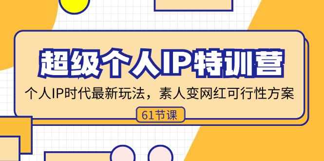 （11877期）超级个人IP特训营，个人IP时代才最新玩法，素人变网红可行性方案 (61节)-咩咩网络