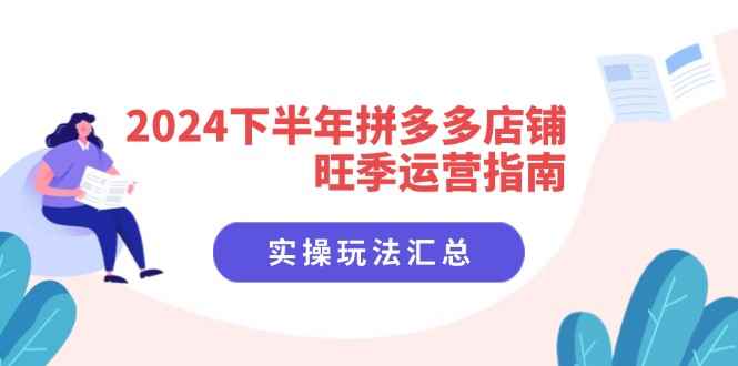 （11876期）2024下半年拼多多店铺旺季运营指南：实操玩法汇总（8节课）-咩咩网络