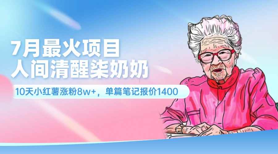（11861期）7月最火项目，人间清醒柒奶奶，10天小红薯涨粉8w+，单篇笔记报价1400.-咩咩网络