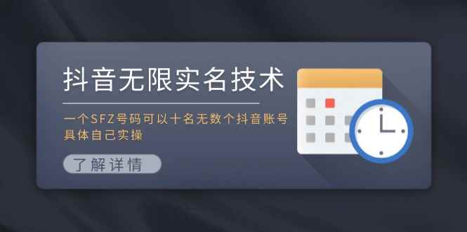 （11856期）抖音无限实名技术：一个SFZ号码可以十名无数个抖音账号，具体自己实操-咩咩网络
