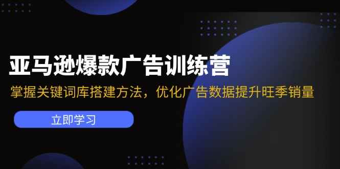 （11858期）亚马逊爆款广告训练营：掌握关键词库搭建方法，优化广告数据提升旺季销量-咩咩网络