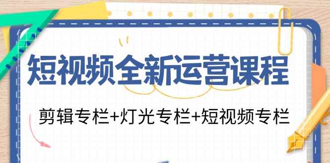 （11855期）短视频全新运营课程：剪辑专栏+灯光专栏+短视频专栏（23节课）-咩咩网络