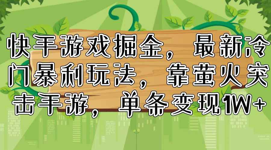（11851期）快手游戏掘金，最新冷门暴利玩法，靠萤火突击手游，单条变现1W+-咩咩网络