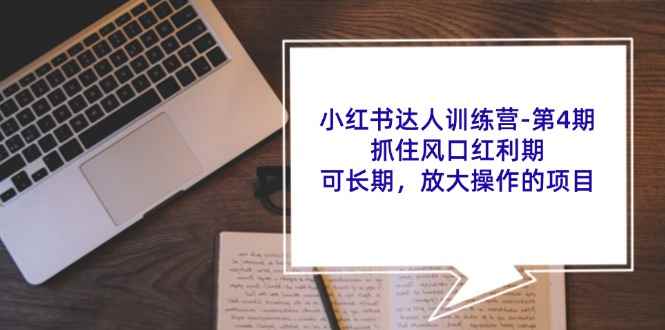 （11837期）小红书达人训练营-第4期：抓住风口红利期，可长期，放大操作的项目-咩咩网络