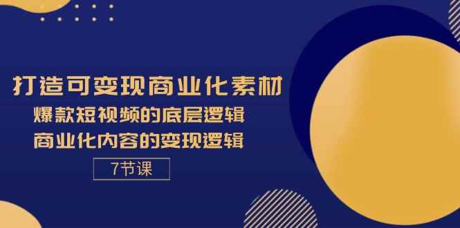 （11829期）打造可变现商业化素材，爆款短视频的底层逻辑，商业化内容的变现逻辑-7节-咩咩网络