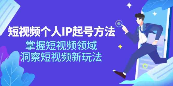 （11825期）短视频个人IP起号方法，掌握 短视频领域，洞察 短视频新玩法（68节完整）-咩咩网络