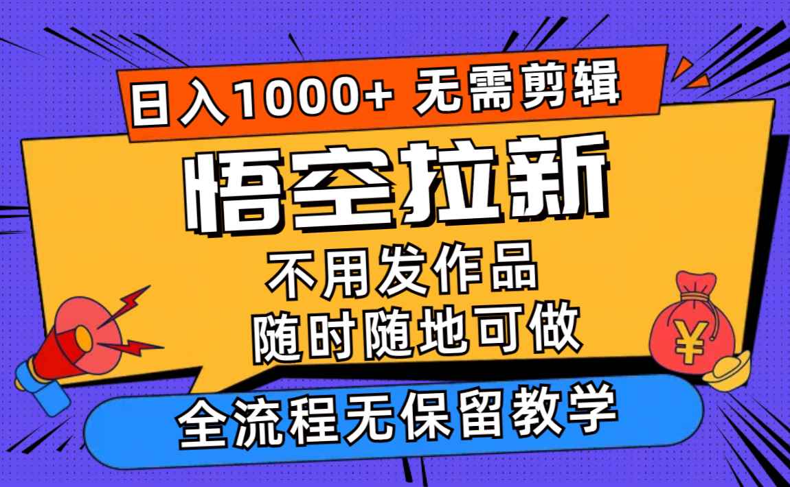 （11830期）悟空拉新日入1000+无需剪辑当天上手，一部手机随时随地可做，全流程无…-咩咩网络