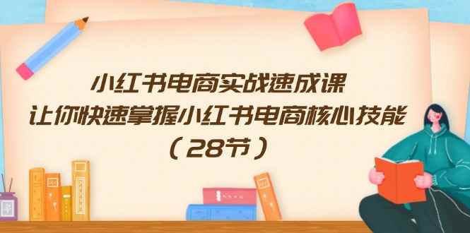 （11824期）小红书电商实战速成课，让你快速掌握小红书电商核心技能（28节）-咩咩网络