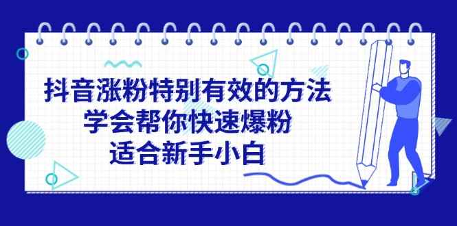 （11823期）抖音涨粉特别有效的方法，学会帮你快速爆粉，适合新手小白-咩咩网络