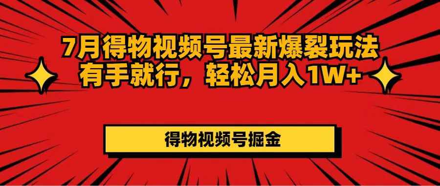 （11816期）7月得物视频号最新爆裂玩法有手就行，轻松月入1W+-咩咩网络