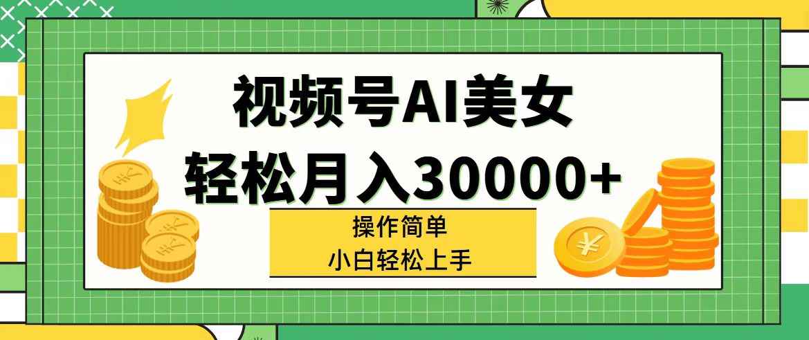 （11812期）视频号AI美女，轻松月入30000+,操作简单小白也能轻松上手-咩咩网络